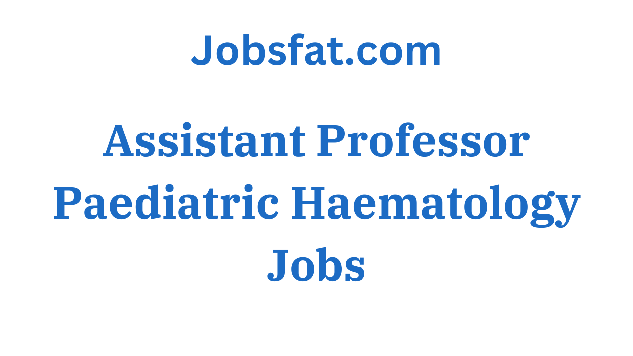 Assistant Professor Paediatric Haematology Jobs
