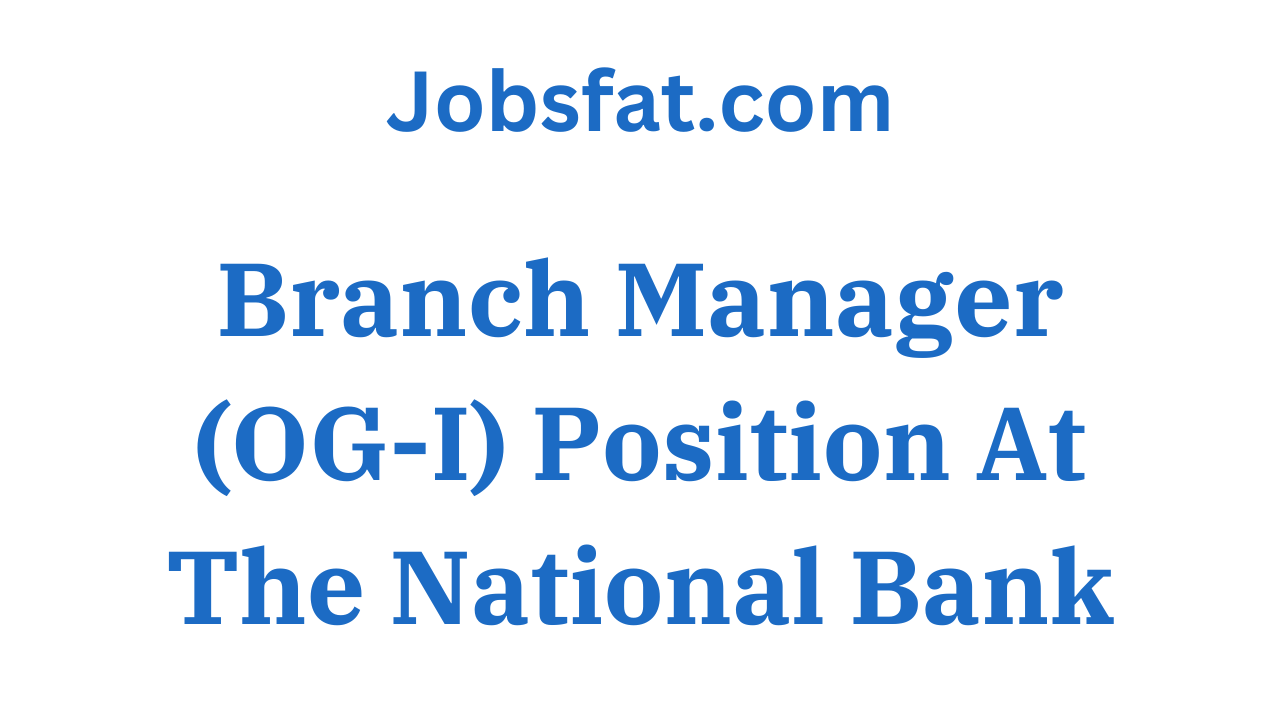 Branch Manager (OG-I) Position At The National Bank
