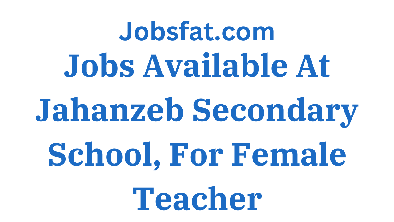Jobs Available At Jahanzeb Secondary School, For Female Teacher